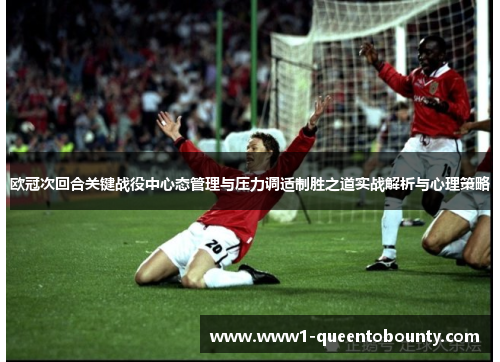 欧冠次回合关键战役中心态管理与压力调适制胜之道实战解析与心理策略