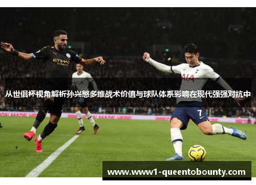 从世俱杯视角解析孙兴慜多维战术价值与球队体系影响在现代强强对抗中 从世俱杯视角解析孙兴慜多维战术价值与球队体系影响在现代强强对抗中