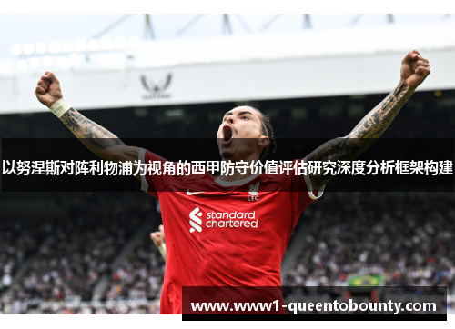 以努涅斯对阵利物浦为视角的西甲防守价值评估研究深度分析框架构建 以努涅斯对阵利物浦为视角的西甲防守价值评估研究深度分析框架构建
