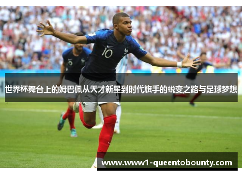 世界杯舞台上的姆巴佩从天才新星到时代旗手的蜕变之路与足球梦想 世界杯舞台上的姆巴佩从天才新星到时代旗手的蜕变之路与足球梦想