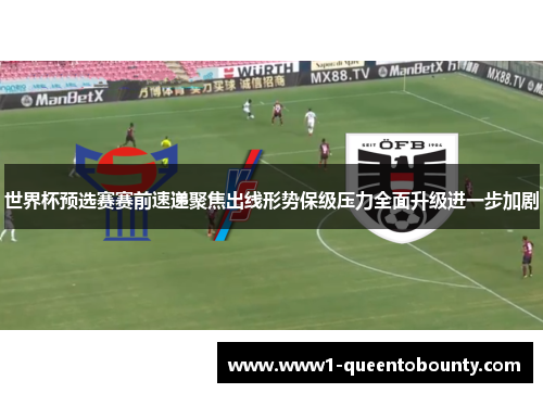 世界杯预选赛赛前速递聚焦出线形势保级压力全面升级进一步加剧 世界杯预选赛赛前速递聚焦出线形势保级压力全面升级进一步加剧