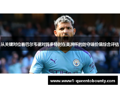 从关键对位看巴尔韦德对阵多特时在美洲杯的防守端价值综合评估 从关键对位看巴尔韦德对阵多特时在美洲杯的防守端价值综合评估