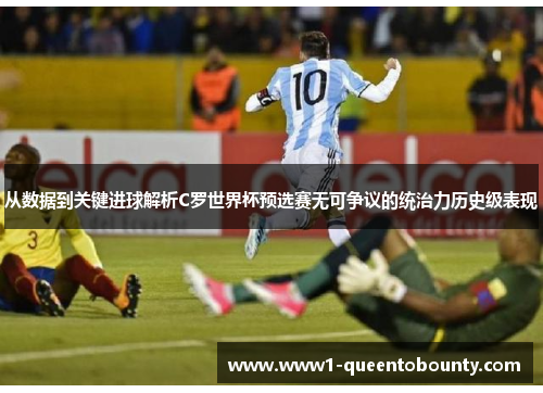 从数据到关键进球解析C罗世界杯预选赛无可争议的统治力历史级表现 从数据到关键进球解析C罗世界杯预选赛无可争议的统治力历史级表现