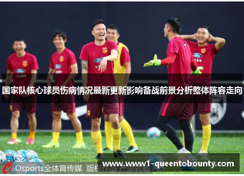 国家队核心球员伤病情况最新更新影响备战前景分析整体阵容走向 国家队核心球员伤病情况最新更新影响备战前景分析整体阵容走向