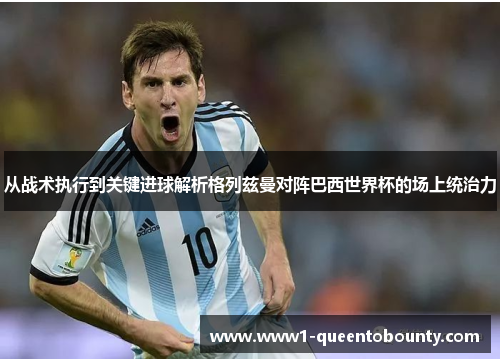 从战术执行到关键进球解析格列兹曼对阵巴西世界杯的场上统治力