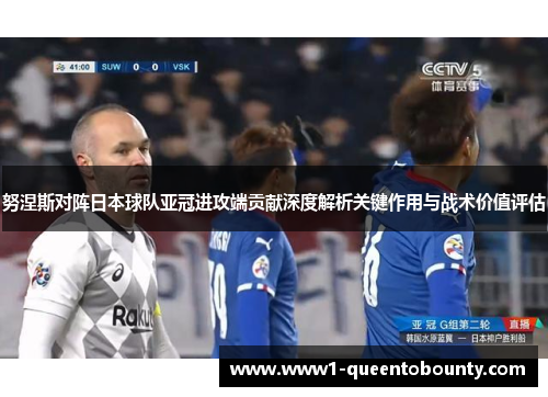 努涅斯对阵日本球队亚冠进攻端贡献深度解析关键作用与战术价值评估