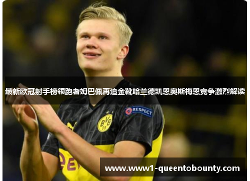 最新欧冠射手榜领跑者姆巴佩再追金靴哈兰德凯恩奥斯梅恩竞争激烈解读