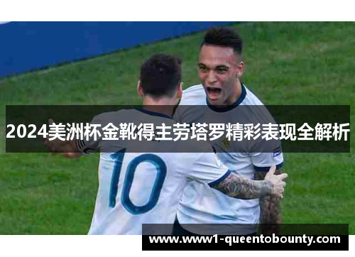 2024美洲杯金靴得主劳塔罗精彩表现全解析 2024美洲杯金靴得主劳塔罗精彩表现全解析