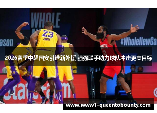 2026赛季中超国安引进新外援 强强联手助力球队冲击更高目标 2026赛季中超国安引进新外援 强强联手助力球队冲击更高目标