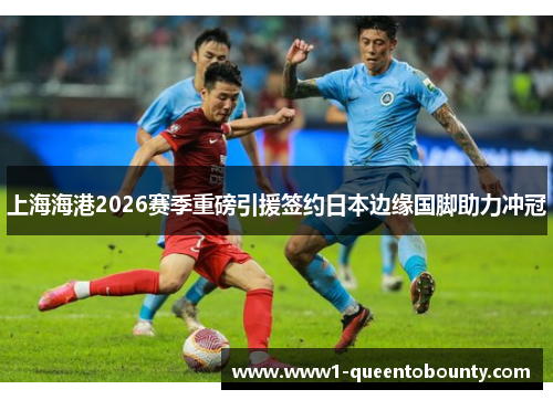 上海海港2026赛季重磅引援签约日本边缘国脚助力冲冠