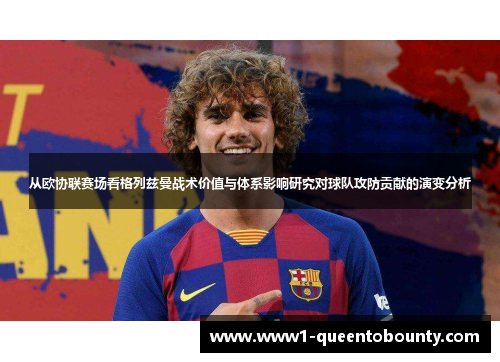 从欧协联赛场看格列兹曼战术价值与体系影响研究对球队攻防贡献的演变分析 从欧协联赛场看格列兹曼战术价值与体系影响研究对球队攻防贡献的演变分析