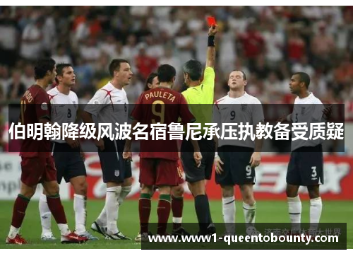 伯明翰降级风波名宿鲁尼承压执教备受质疑