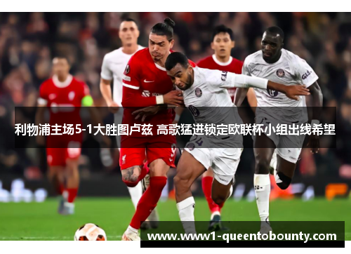 利物浦主场5-1大胜图卢兹 高歌猛进锁定欧联杯小组出线希望