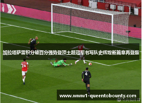 加拉塔萨雷积分破百分强势登顶土超冠军书写队史辉煌新篇章再登巅
