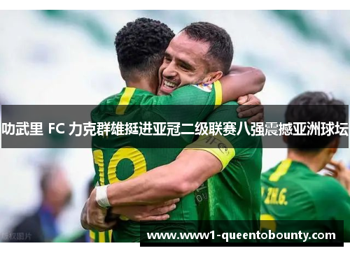 叻武里 FC 力克群雄挺进亚冠二级联赛八强震撼亚洲球坛 叻武里 FC 力克群雄挺进亚冠二级联赛八强震撼亚洲球坛