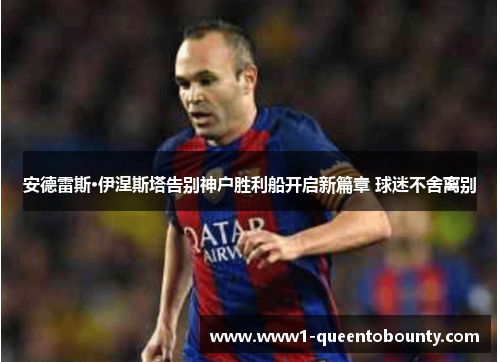 安德雷斯·伊涅斯塔告别神户胜利船开启新篇章 球迷不舍离别 安德雷斯·伊涅斯塔告别神户胜利船开启新篇章 球迷不舍离别