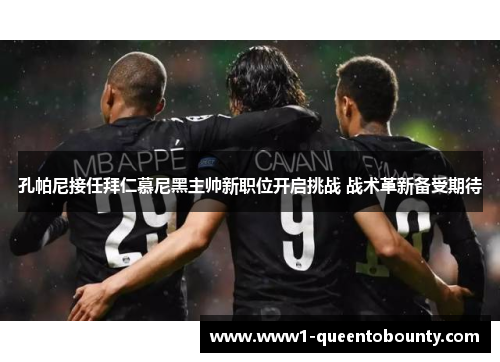 孔帕尼接任拜仁慕尼黑主帅新职位开启挑战 战术革新备受期待