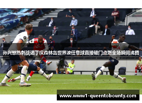 孙兴慜热刺战诺丁汉森林轰世界波任意球直接破门点燃全场瞬间沸腾 孙兴慜热刺战诺丁汉森林轰世界波任意球直接破门点燃全场瞬间沸腾