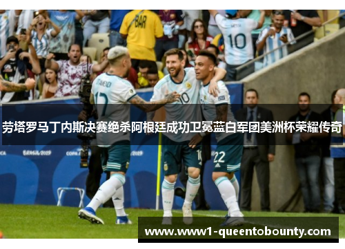 劳塔罗马丁内斯决赛绝杀阿根廷成功卫冕蓝白军团美洲杯荣耀传奇