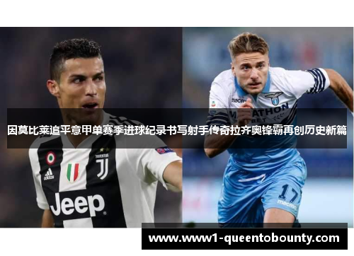 因莫比莱追平意甲单赛季进球纪录书写射手传奇拉齐奥锋霸再创历史新篇